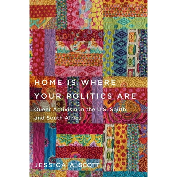 Home Is Where Your Politics Are: Queer Activism in the U.S. South and South Africa, (Paperback)