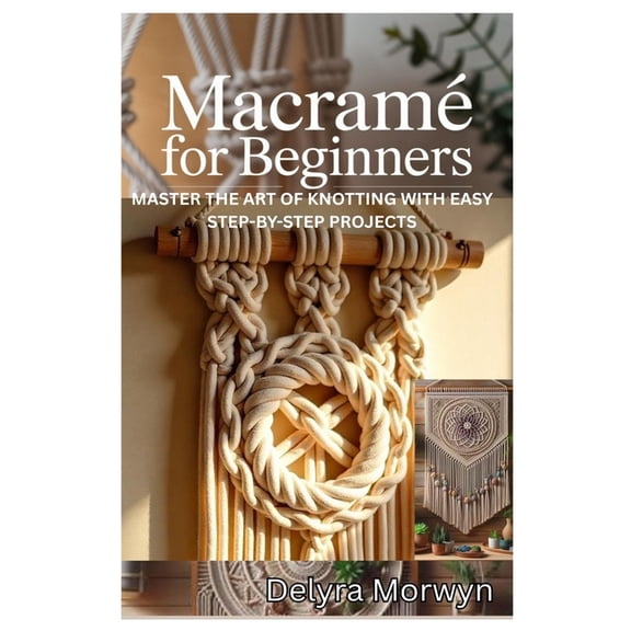 Macramé for Beginners: Master the Art of Knotting with Easy Step-By-Step Projects: A Practical Guide to Creating Beautif, (Paperback)