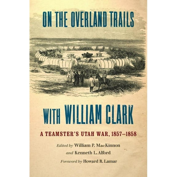 On the Overland Trails with William Clark: A Teamster's Utah War, 1857-1858, (Paperback)