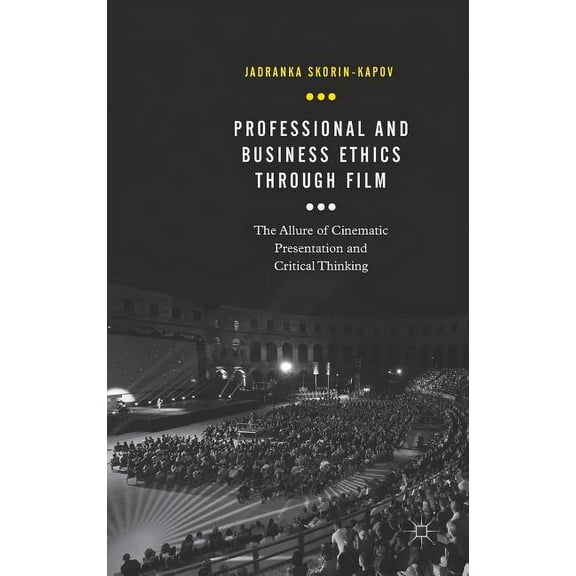 Professional and Business Ethics Through Film: The Allure of Cinematic Presentation and Critical Thinking, (Hardcover)
