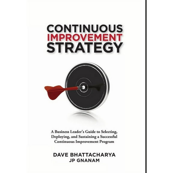 Continuous Improvement Strategy - A Business Leader's Guide to Selecting, Deploying and Sustaining a Successful Continuo, (Hardcover)