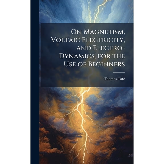 On Magnetism, Voltaic Electricity, and Electro-Dynamics, for the Use of Beginners, (Hardcover)