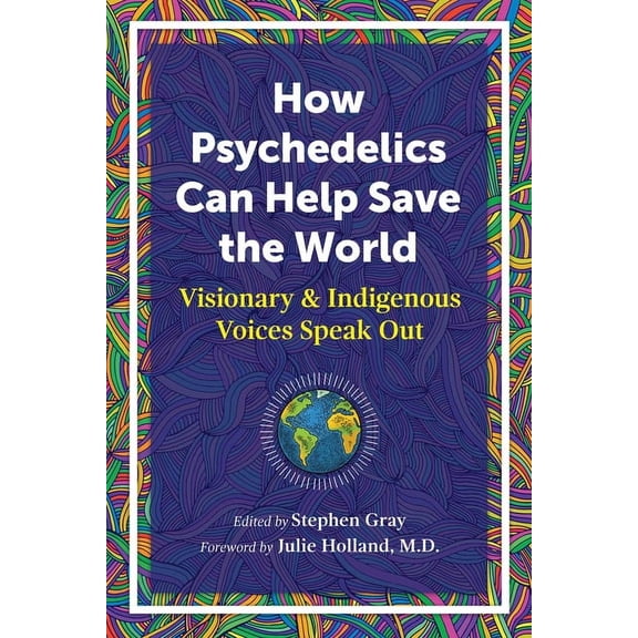 How Psychedelics Can Help Save the World: Visionary and Indigenous Voices Speak Out, (Paperback)