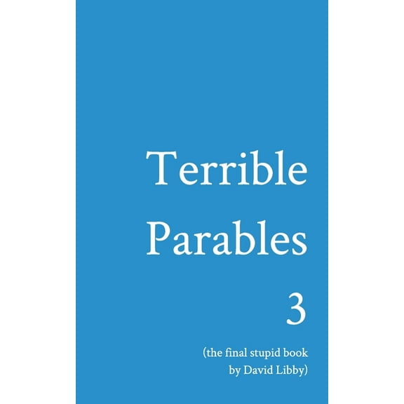 Terrible Parables 3: The Final Stupid Book, (Paperback)