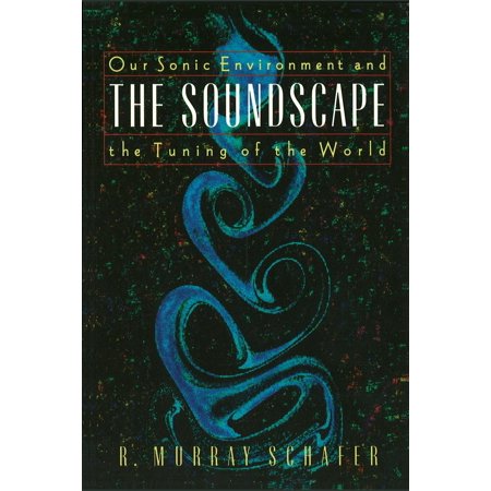 The Soundscape : Our Sonic Environment and the Tuning of the World