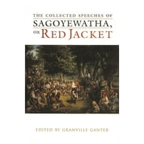 Iroquois and Their Neighbors The Collected Speeches of Sagoyewatha, or Red Jacket, (Hardcover)