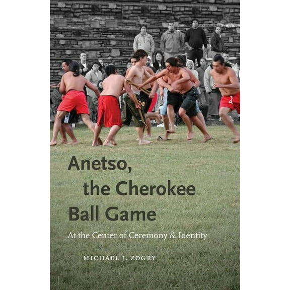 Anetso, the Cherokee Ball Game: At the Center of Ceremony and Identity, (Paperback)