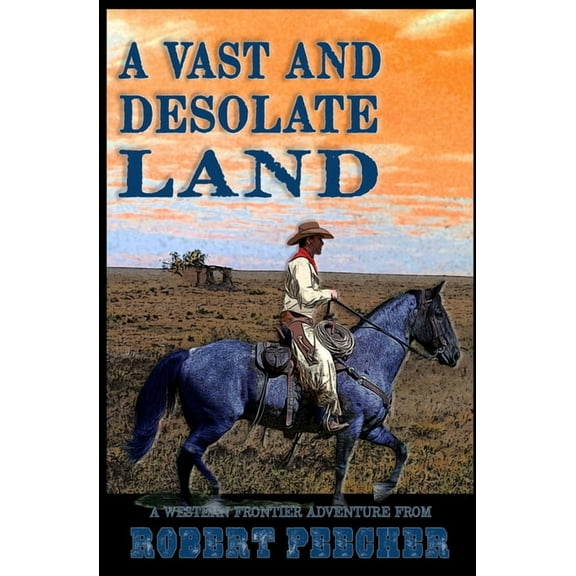A Vast and Desolate Land: A Western Frontier Adventure (Paperback) by Robert Peecher