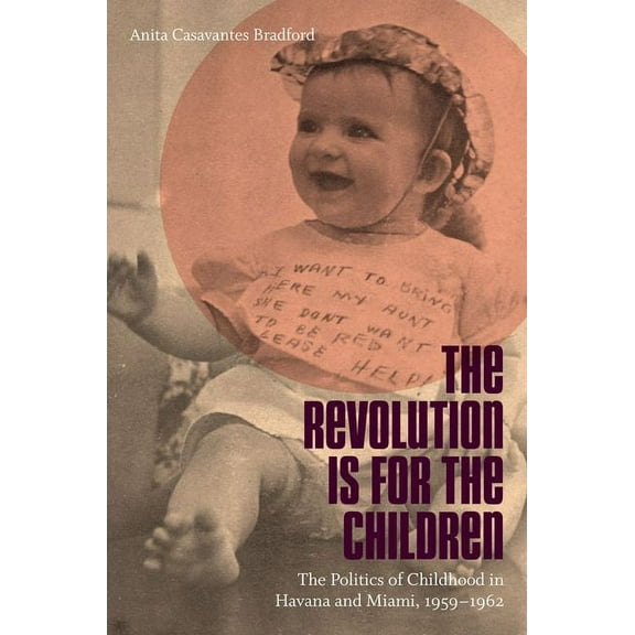 Envisioning Cuba Revolution Is for the Children: The Politics of Childhood in Havana and Miami, 1959-1962, (Paperback)