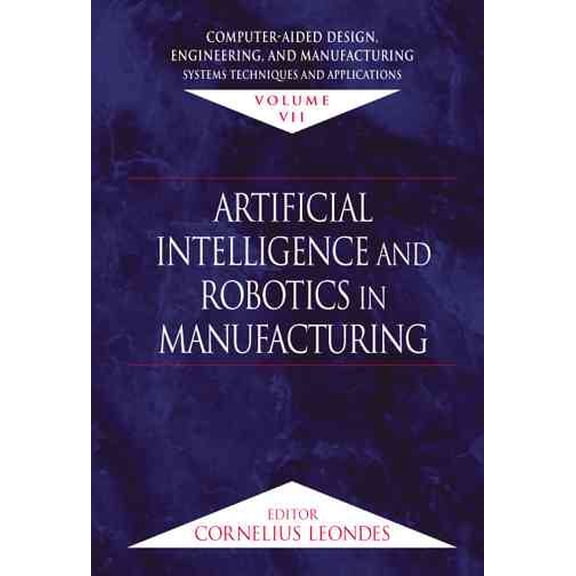 Pre-Owned Computer-Aided Design, Engineering, and Manufacturing: Systems Techniques and Applications, Volume VII, Artificial Intelligence and Robotics in Manufacturing (Hardcover)