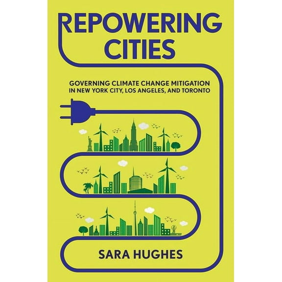 Repowering Cities: Governing Climate Change Mitigation in New York City, Los Angeles, and Toronto, (Hardcover)