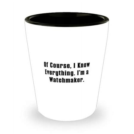 

Best Watchmaker Of Course I Know Everything. I m a Watchmaker Holiday Shot Glass For Watchmaker