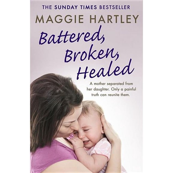 Maggie Hartley Foster Carer Story Battered, Broken, Healed: The True Story of a Mother Separated from Her Daughter. Only a Painful Truth Can Bring Them Ba, (Paperback)