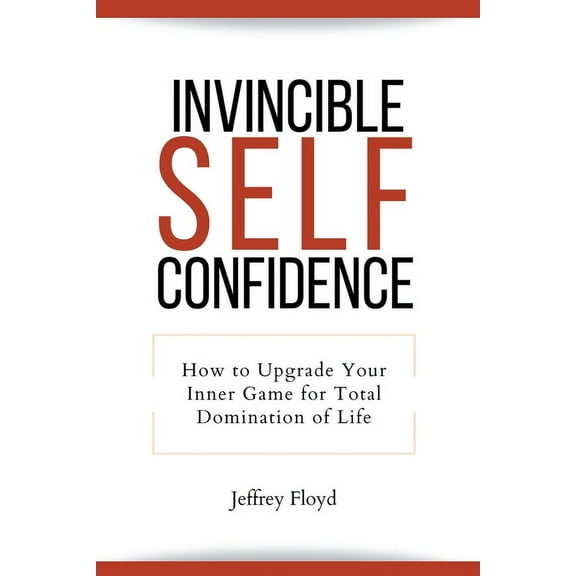Invincible Self Confidence: How to Upgrade Your Inner Game for Total Domination of Life, (Paperback)