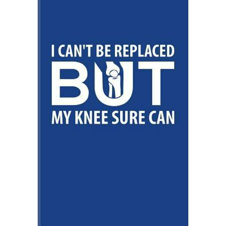 I Can't Be Replaced But My Knee Sure Can: Get Well Soon Quotes Journal For After Surgery, Operation, Surgical Ambulatory Center, Physiotherapy & Rehab