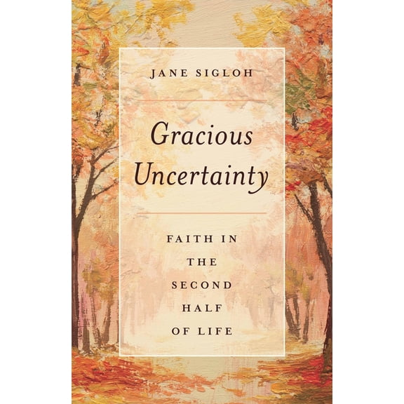 Gracious Uncertainty: Faith in the Second Half of Life, (Paperback)