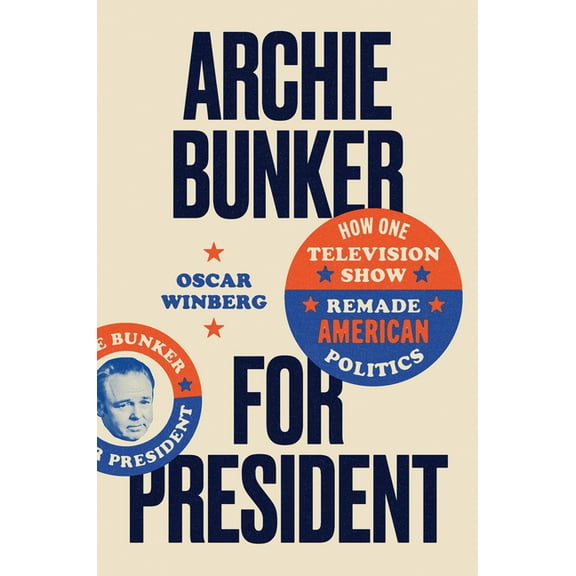 Archie Bunker for President: How One Television Show Remade American Politics, (Paperback)