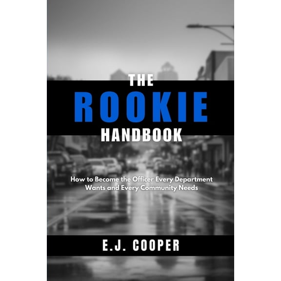 The Rookie Handbook: How to Become the Officer Every Department Wants and Every Community Needs, (Paperback)