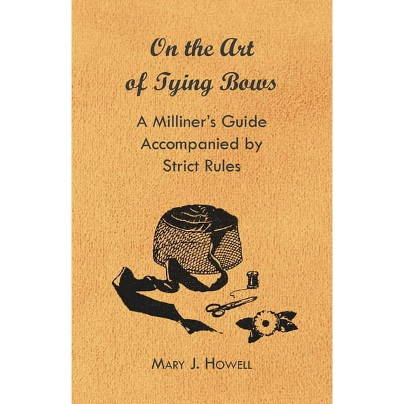On the Art of Tying Bows - A Milliner's Guide Accompanied by Strict Rules, (Paperback)