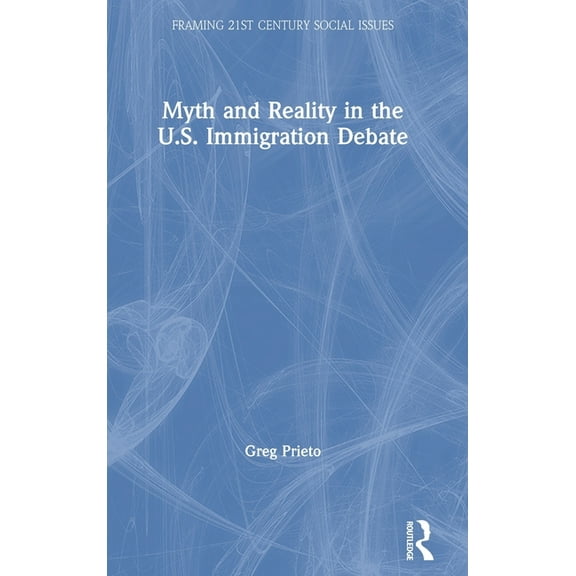 Framing 21st Century Social Issues Myth and Reality in the U.S. Immigration Debate, (Hardcover)