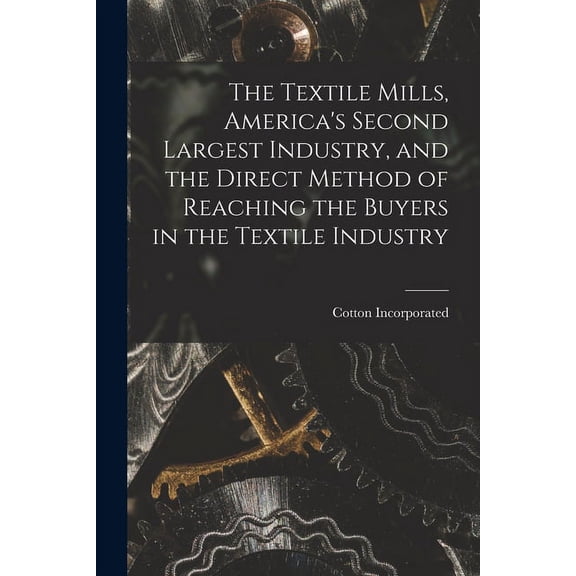 The Textile Mills [microform], America's Second Largest Industry, and the Direct Method of Reaching the Buyers in the Te, (Paperback)
