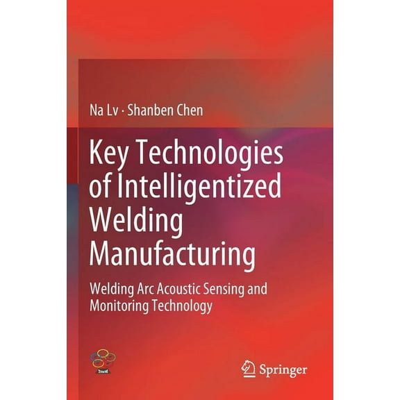 Key Technologies of Intelligentized Welding Manufacturing: Welding ARC Acoustic Sensing and Monitoring Technology, (Paperback)