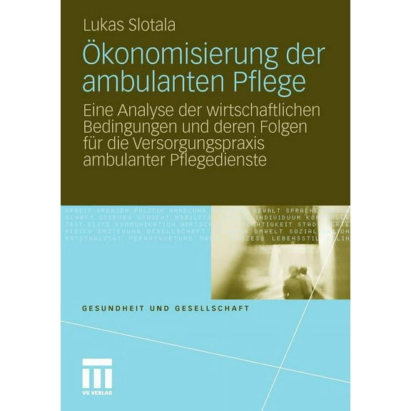 Gesundheit Und Gesellschaft Ökonomisierung Der Ambulanten Pflege: Eine Analyse Der Wirtschaftlichen Bedingungen Und Deren Folgen Für Die Versorgungs, (Paperback)