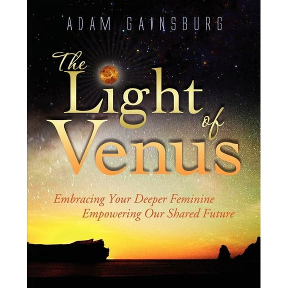 The Light of Venus: Embracing Your Deeper Feminine, Empowering Our Shared Future
