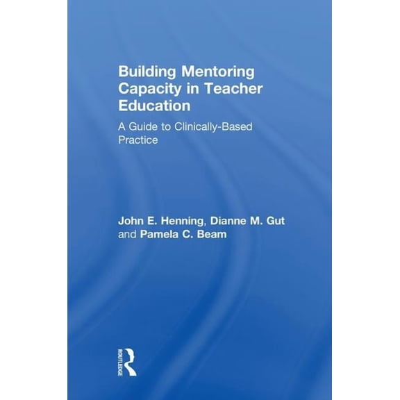 Building Mentoring Capacity in Teacher Education: A Guide to Clinically-Based Practice, (Hardcover)