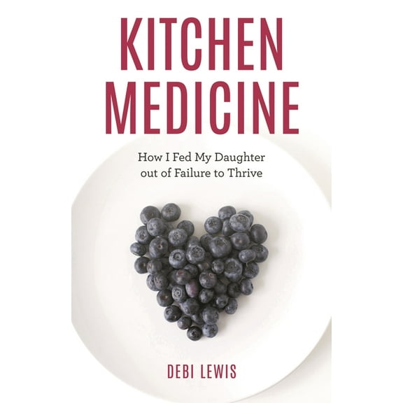 Kitchen Medicine: How I Fed My Daughter Out of Failure to Thrive, (Hardcover)