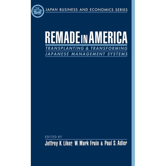 Japan Business and Economics Remade in America: Transplating & Transforming Japanese Management Systems, (Hardcover)