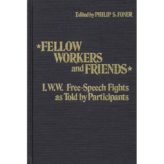 Contributions in American History Fellow Workers and Friends: I.W.W. Free-Speech Fights as Told by Participants, (Hardcover)