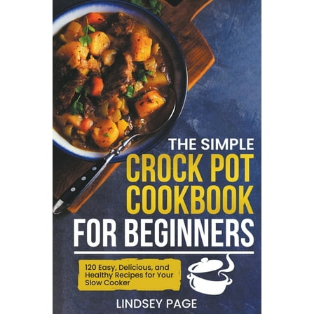 The Simple Crock Pot Cookbook for Beginners: 120 Easy, Delicious, and Healthy Recipes for Your Slow Cooker, (Paperback)