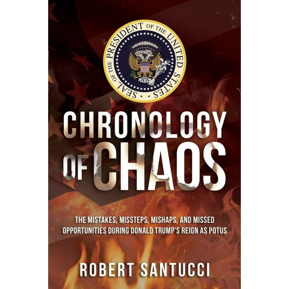 Chronology of Chaos: The Mistakes, Missteps, Mishaps, and Missed Opportunities During Donald Trump's Reign as POTUS, (Paperback)