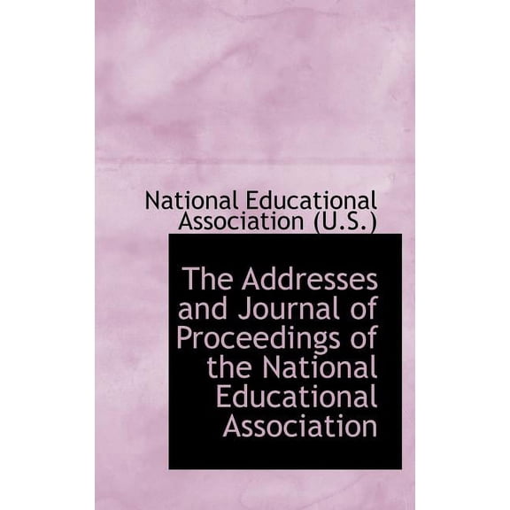 The Addresses and Journal of Proceedings of the National Educational Association (Hardcover)