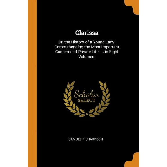 Clarissa: Or, the History of a Young Lady: Comprehending the Most Important Concerns of Private Life. ... in Eight Volumes. Paperback