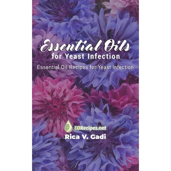 Essential Oils for Yeast Infection: Essential Oil Recipes for Yeast Infection, (Paperback)