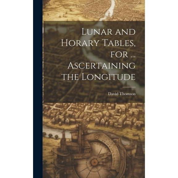 Lunar and Horary Tables, for ... Ascertaining the Longitude (Hardcover)