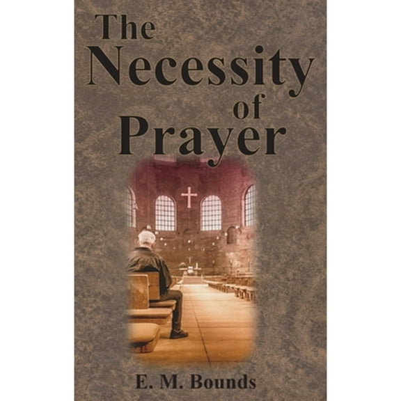 The Necessity of Prayer (Hardcover) by Edward M Bounds