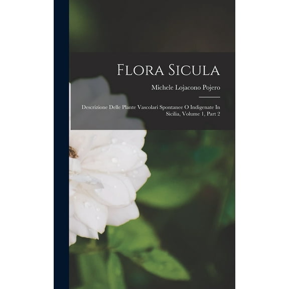 Flora Sicula: Descrizione Delle Plante Vascolari Spontanee O Indigenate In Sicilia, Volume 1, Part 2 (Hardcover)