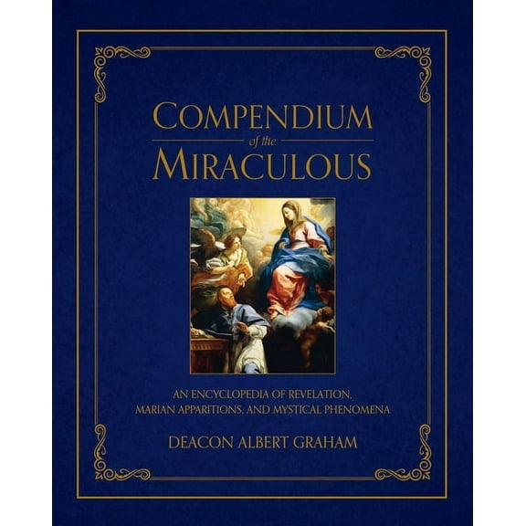 Compendium of the Miraculous: An Encyclopedia of Revelation, Marian Apparitions, and Mystical Phenomena, (Hardcover)