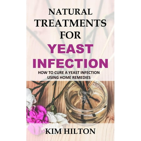 Natural Treatments for Yeast Infection: How to Cure a Yeast Infection Using Home Remedies -