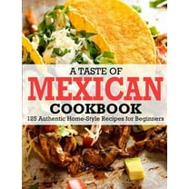 A Taste Of Mexican Cookbook : 125 Authentic Home-Style Recipes for Beginners