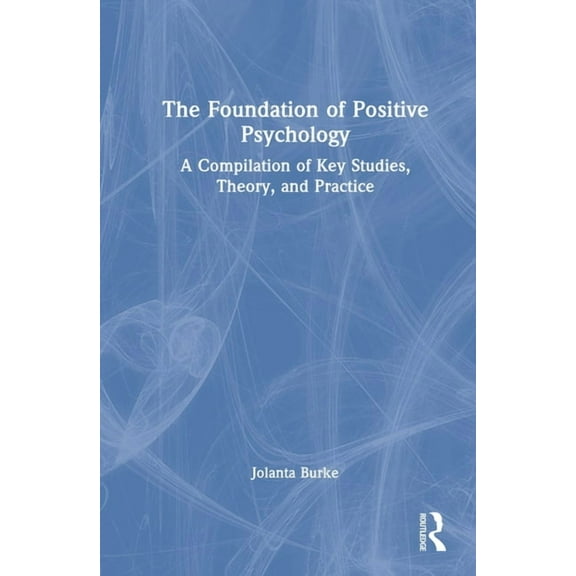 The Foundation of Positive Psychology: A Compilation of Key Studies, Theory, and Practice, (Hardcover)