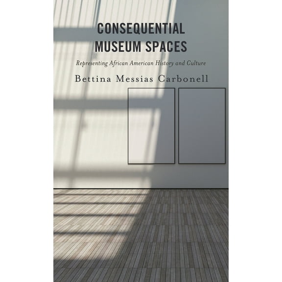Consequential Museum Spaces: Representing African American History and Culture, (Hardcover)
