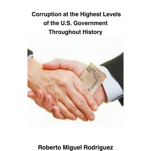 Corruption at the Highest Levels of the U.S. Government Throughout History, (Paperback)