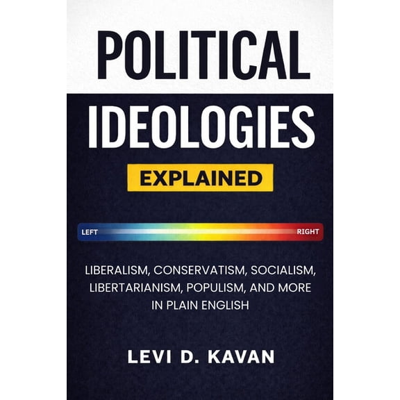 Political Ideologies, Explained: Liberalism, Conservatism, Socialism, Libertarianism, Populism, and More in Plain Englis, (Paperback)