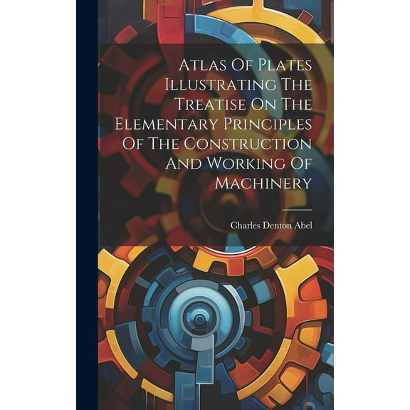 Atlas Of Plates Illustrating The Treatise On The Elementary Principles Of The Construction And Working Of Machinery (Hardcover)