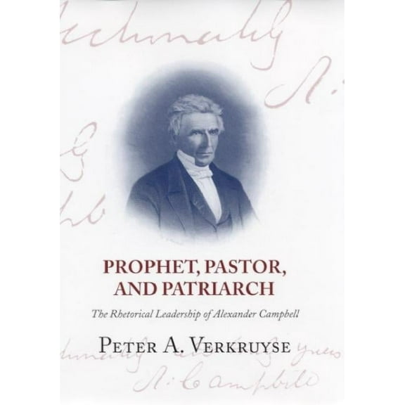 Prophet, Pastor, and Patriarch : The Rhetorical Leadership of Alexander Campbell (Edition 1) (Hardcover)