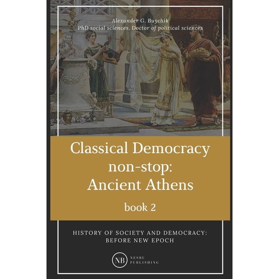 History of Society and Democracy: History of society and democracy: before new epoch: Classical Democracy non-stop: Ancient Athens (Paperback)